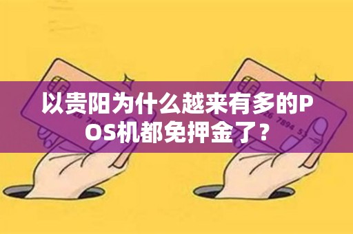 以贵阳为什么越来有多的POS机都免押金了？