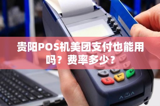 贵阳POS机美团支付也能用吗？费率多少？