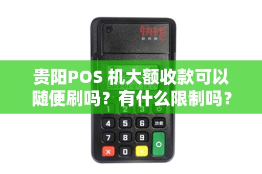 贵阳POS 机大额收款可以随便刷吗？有什么限制吗？
