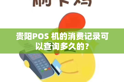 贵阳POS 机的消费记录可以查询多久的？
