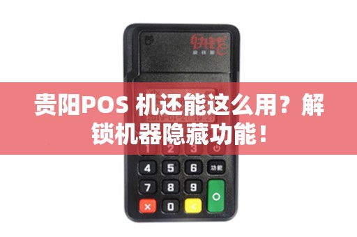 贵阳POS 机还能这么用？解锁机器隐藏功能！