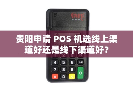 贵阳申请 POS 机选线上渠道好还是线下渠道好？