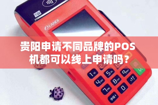 贵阳申请不同品牌的POS 机都可以线上申请吗？