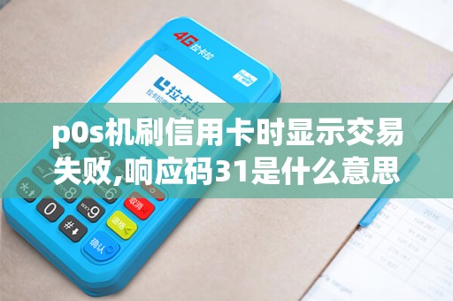 p0s机刷信用卡时显示交易失败,响应码31是什么意思