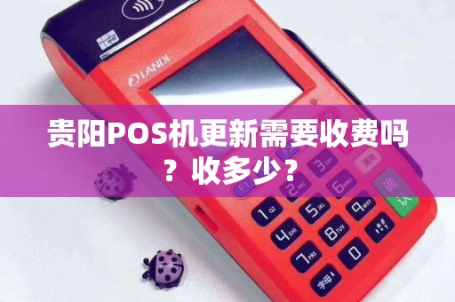 贵阳POS机更新需要收费吗？收多少？