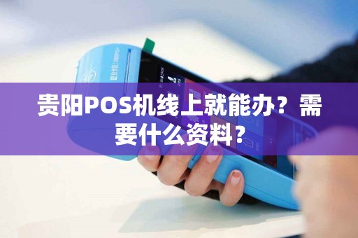贵阳POS机线上就能办？需要什么资料？