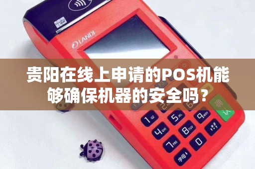 贵阳在线上申请的POS机能够确保机器的安全吗？
