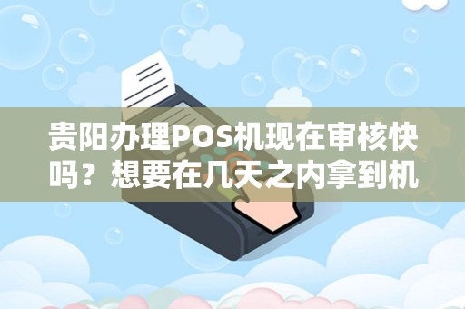 贵阳办理POS机现在审核快吗?想要在几天之内拿到机器!