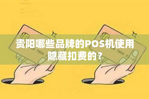 贵阳哪些品牌的POS机使用隐藏扣费的?
