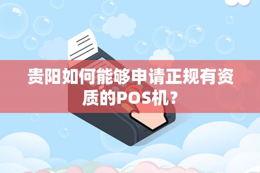 贵阳如何能够申请正规有资质的POS机?