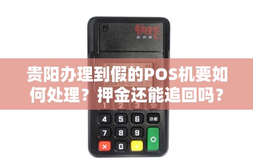 贵阳办理到假的POS机要如何处理？押金还能追回吗？