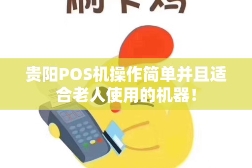 贵阳POS机操作简单并且适合老人使用的机器!