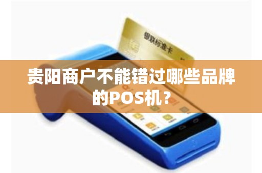 贵阳商户不能错过哪些品牌的POS机？