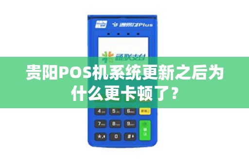 贵阳POS机系统更新之后为什么更卡顿了？