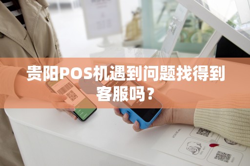 贵阳POS机遇到问题找得到客服吗？