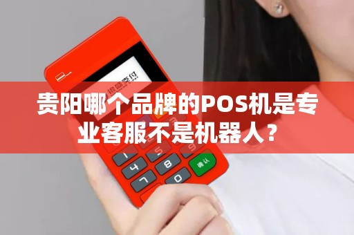 贵阳哪个品牌的POS机是专业客服不是机器人？