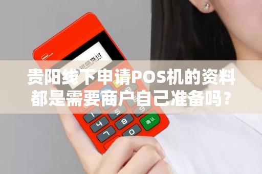 贵阳线下申请POS机的资料都是需要商户自己准备吗？
