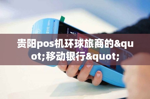 贵阳pos机环球旅商的"移动银行"