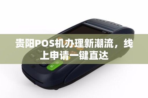贵阳POS机办理新潮流，线上申请一键直达