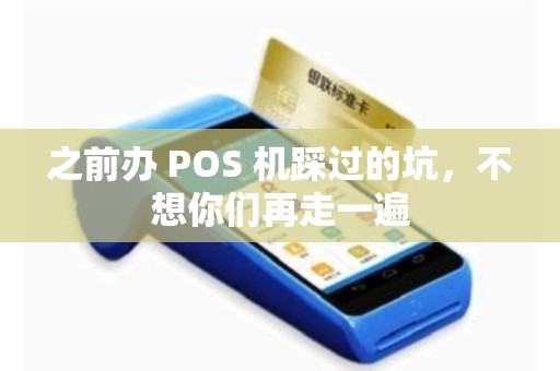 之前办 POS 机踩过的坑，不想你们再走一遍