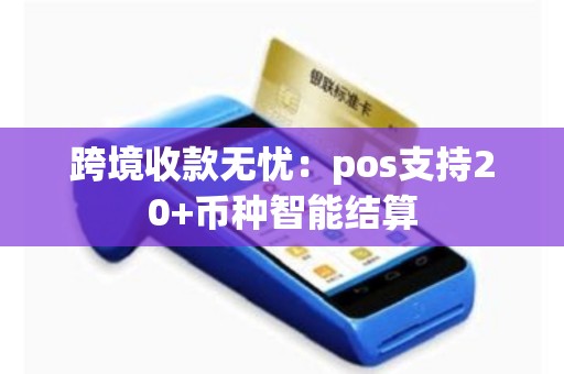 跨境收款无忧：pos支持20+币种智能结算