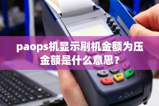 paops机显示刷机金额为压金额是什么意思？
