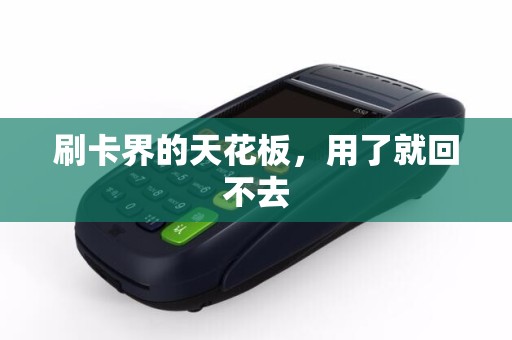 详细阅读:刷卡界的天花板,用了就回不去 刷卡界的天花板,用了就回不去
