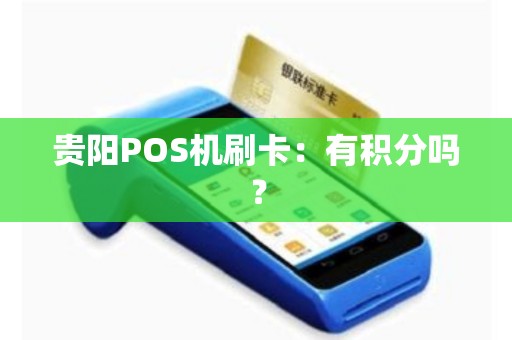 贵阳POS机刷卡：有积分吗？
