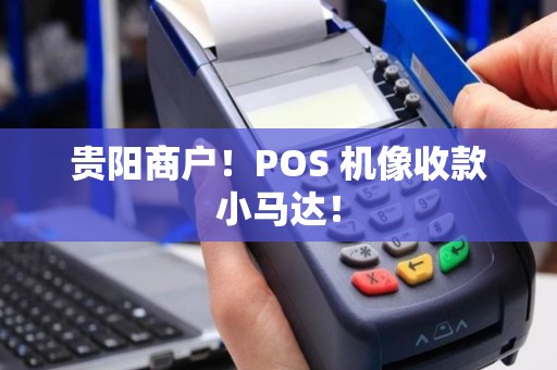 贵阳商户！POS 机像收款小马达！