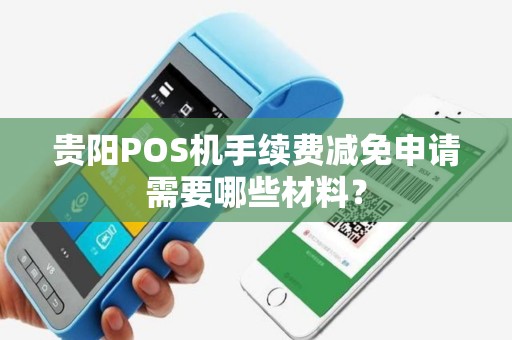 贵阳POS机手续费减免申请需要哪些材料？