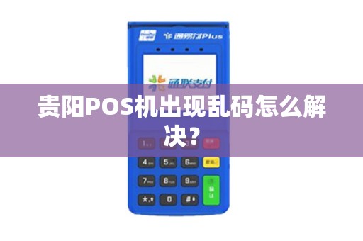 贵阳POS机出现乱码怎么解决？