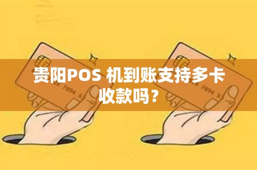 贵阳POS 机到账支持多卡收款吗？