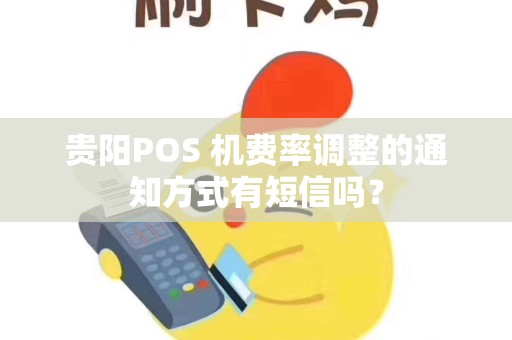 贵阳POS 机费率调整的通知方式有短信吗？
