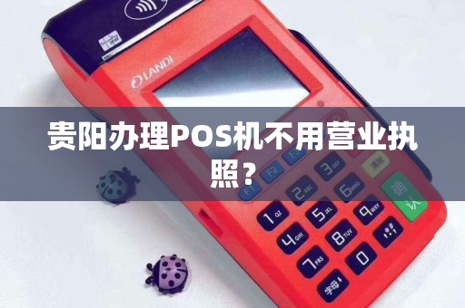 贵阳办理POS机不用营业执照？