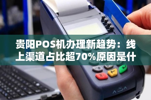 贵阳POS机办理新趋势：线上渠道占比超70%原因是什么？