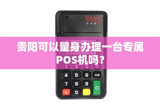 贵阳可以量身办理一台专属POS机吗？