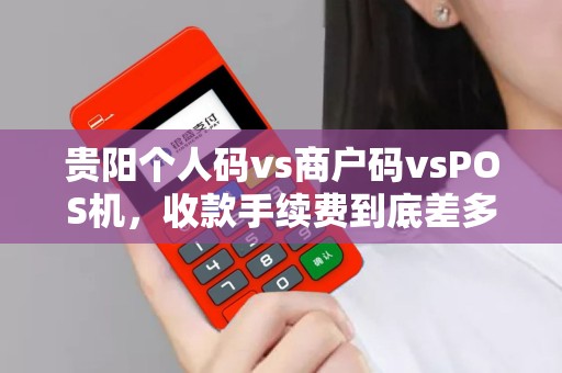 贵阳个人码vs商户码vsPOS机，收款手续费到底差多少？