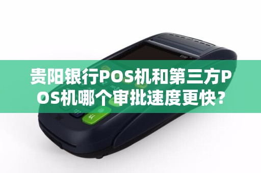 贵阳银行POS机和第三方POS机哪个审批速度更快？