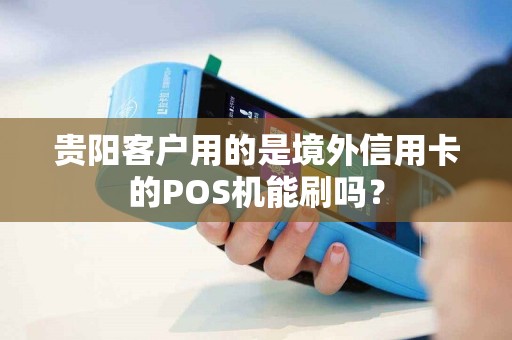 贵阳客户用的是境外信用卡的POS机能刷吗？