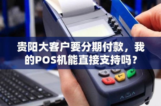 贵阳大客户要分期付款，我的POS机能直接支持吗？