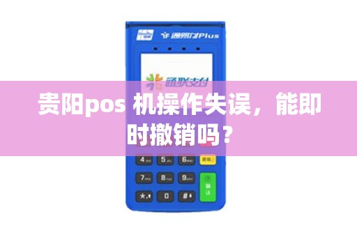 贵阳pos 机操作失误，能即时撤销吗？