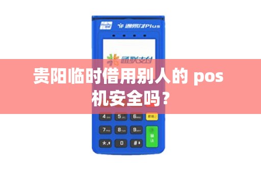 贵阳临时借用别人的 pos 机安全吗？