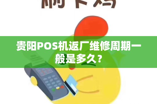 贵阳POS机返厂维修周期一般是多久？
