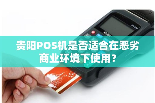 贵阳POS机是否适合在恶劣商业环境下使用？