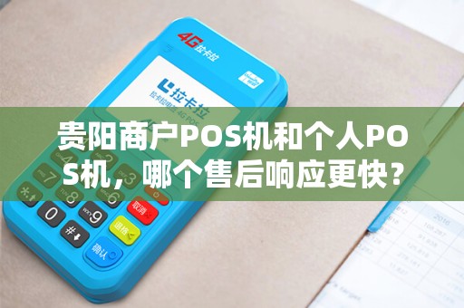 贵阳商户POS机和个人POS机，哪个售后响应更快？