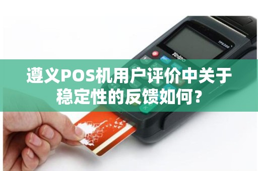 遵义POS机用户评价中关于稳定性的反馈如何？