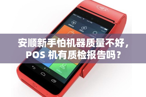 安顺新手怕机器质量不好，POS 机有质检报告吗？