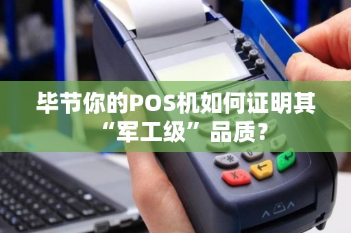 毕节你的POS机如何证明其“军工级”品质？