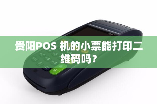 贵阳POS 机的小票能打印二维码吗？