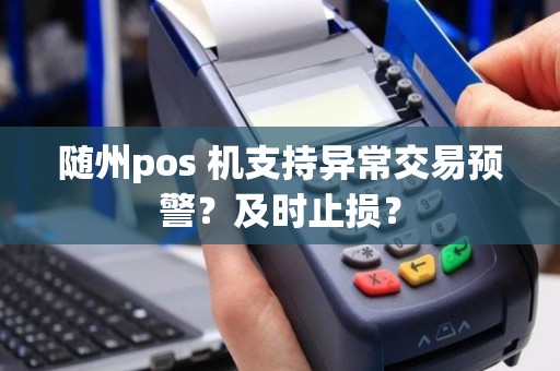 随州pos 机支持异常交易预警？及时止损？